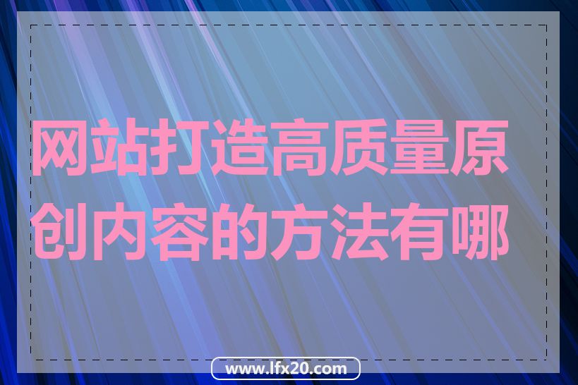 网站打造高质量原创内容的方法有哪些