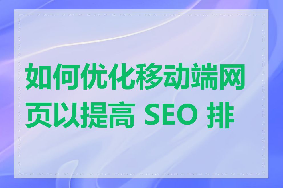 如何优化移动端网页以提高 SEO 排名