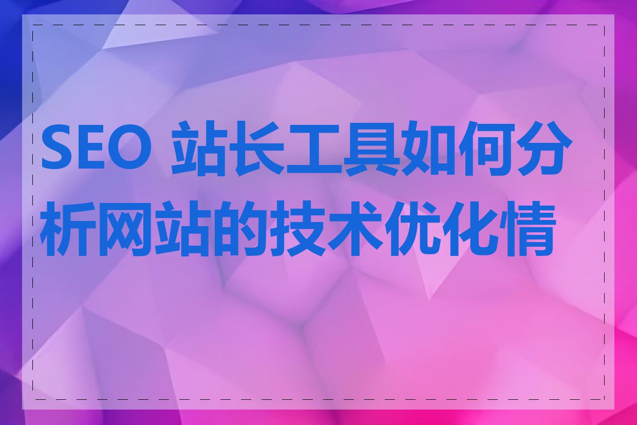 SEO 站长工具如何分析网站的技术优化情况