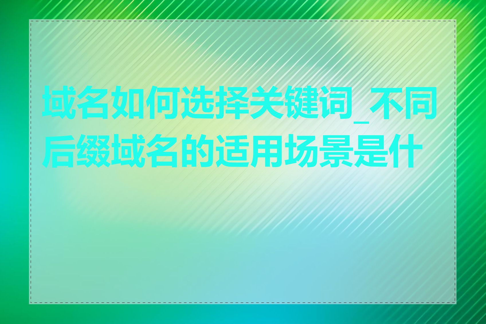 域名如何选择关键词_不同后缀域名的适用场景是什么