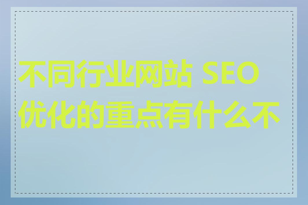 不同行业网站 SEO 优化的重点有什么不同