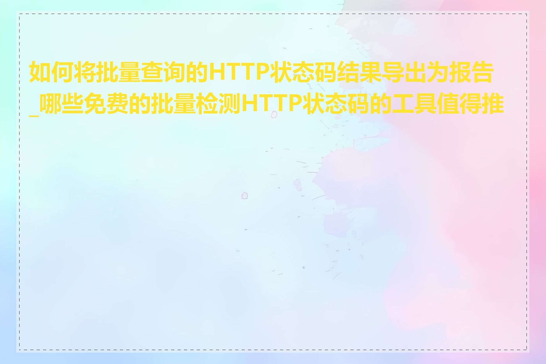 如何将批量查询的HTTP状态码结果导出为报告_哪些免费的批量检测HTTP状态码的工具值得推荐