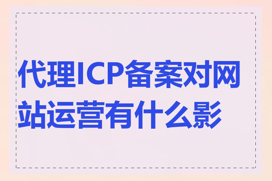 代理ICP备案对网站运营有什么影响