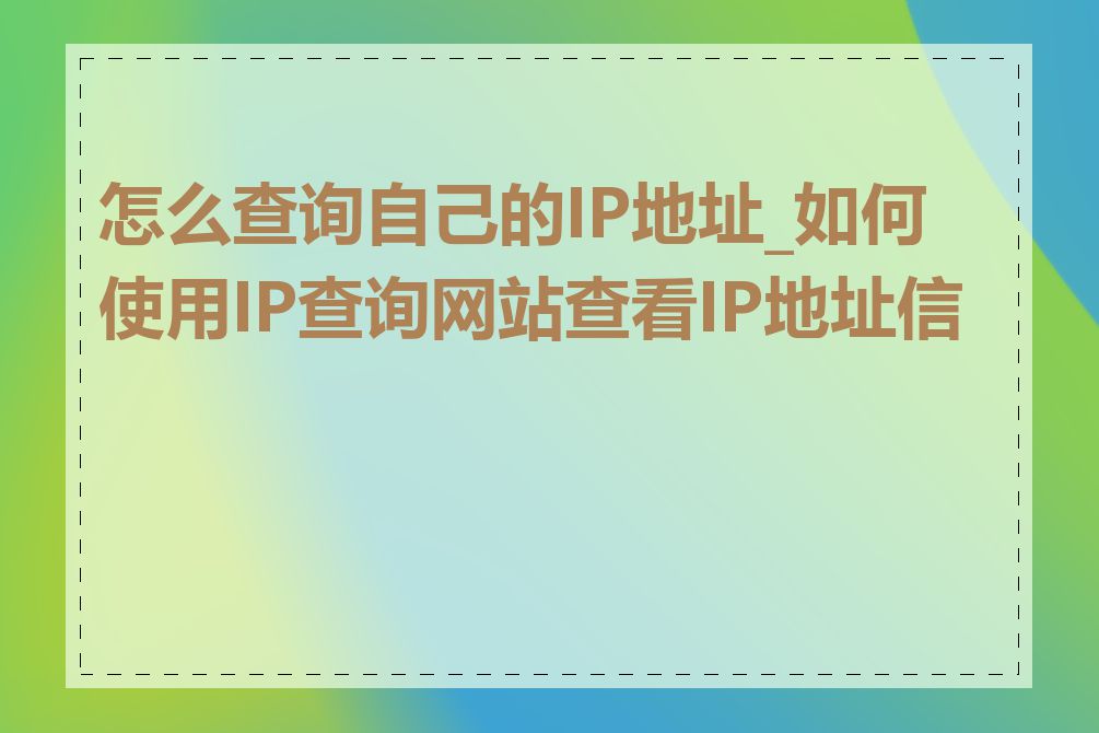 怎么查询自己的IP地址_如何使用IP查询网站查看IP地址信息