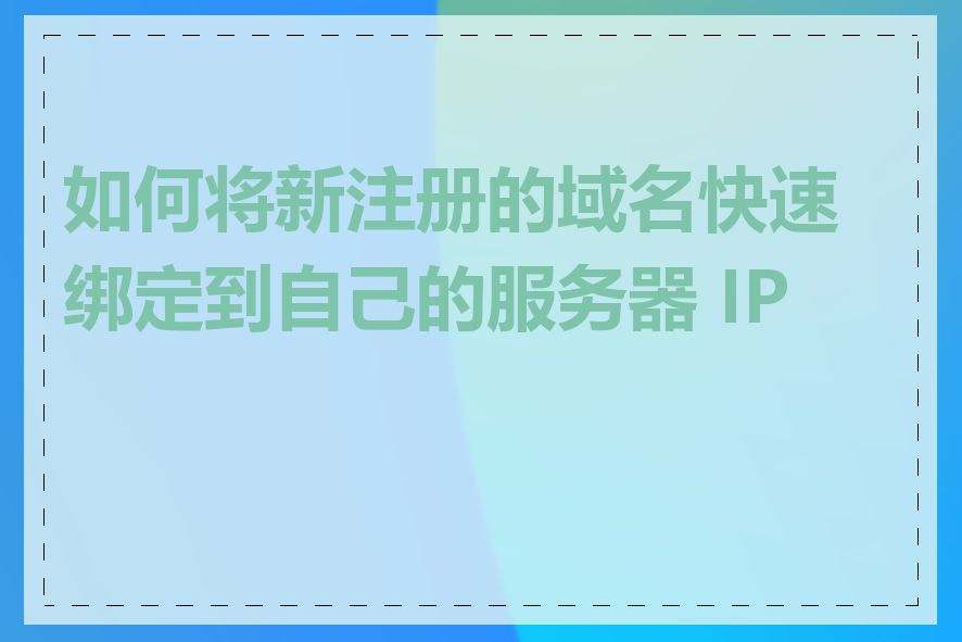 如何将新注册的域名快速绑定到自己的服务器 IP 上