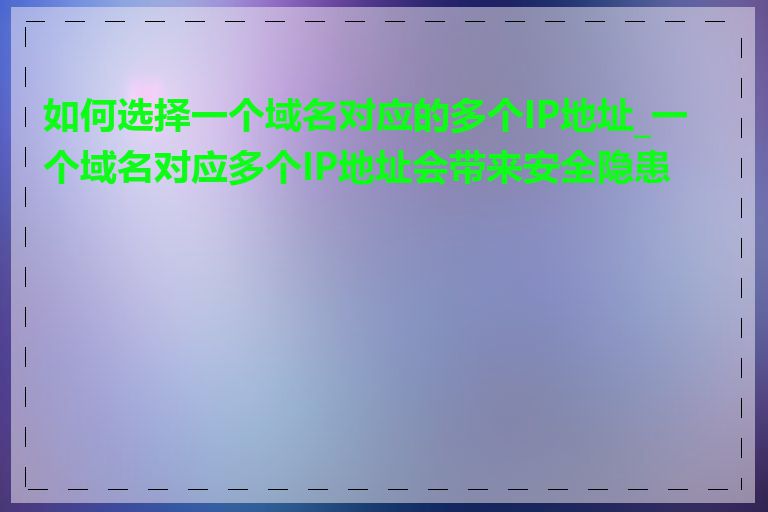 如何选择一个域名对应的多个IP地址_一个域名对应多个IP地址会带来安全隐患吗