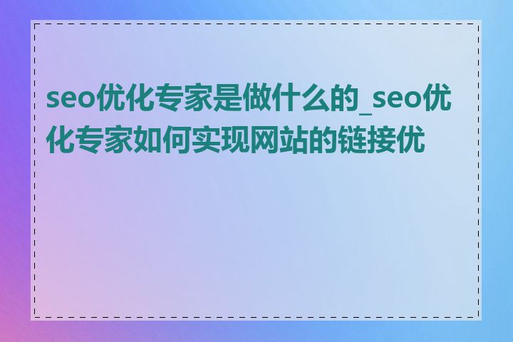 seo优化专家是做什么的_seo优化专家如何实现网站的链接优化