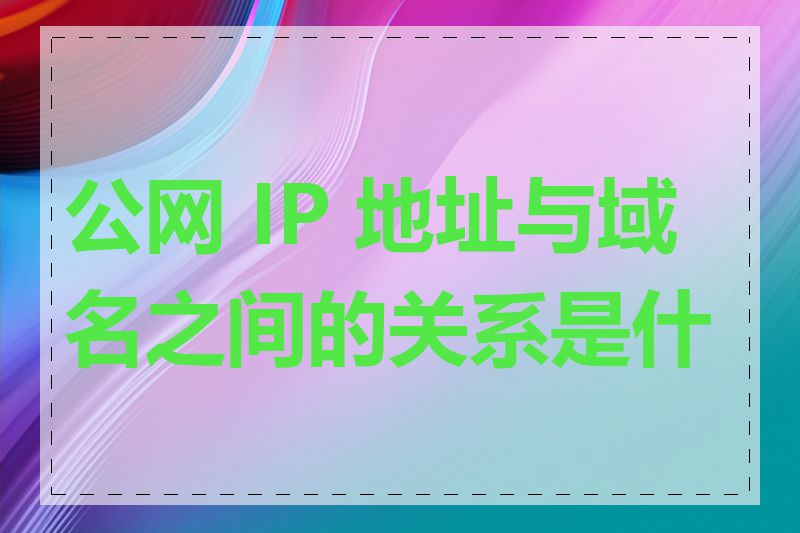 公网 IP 地址与域名之间的关系是什么