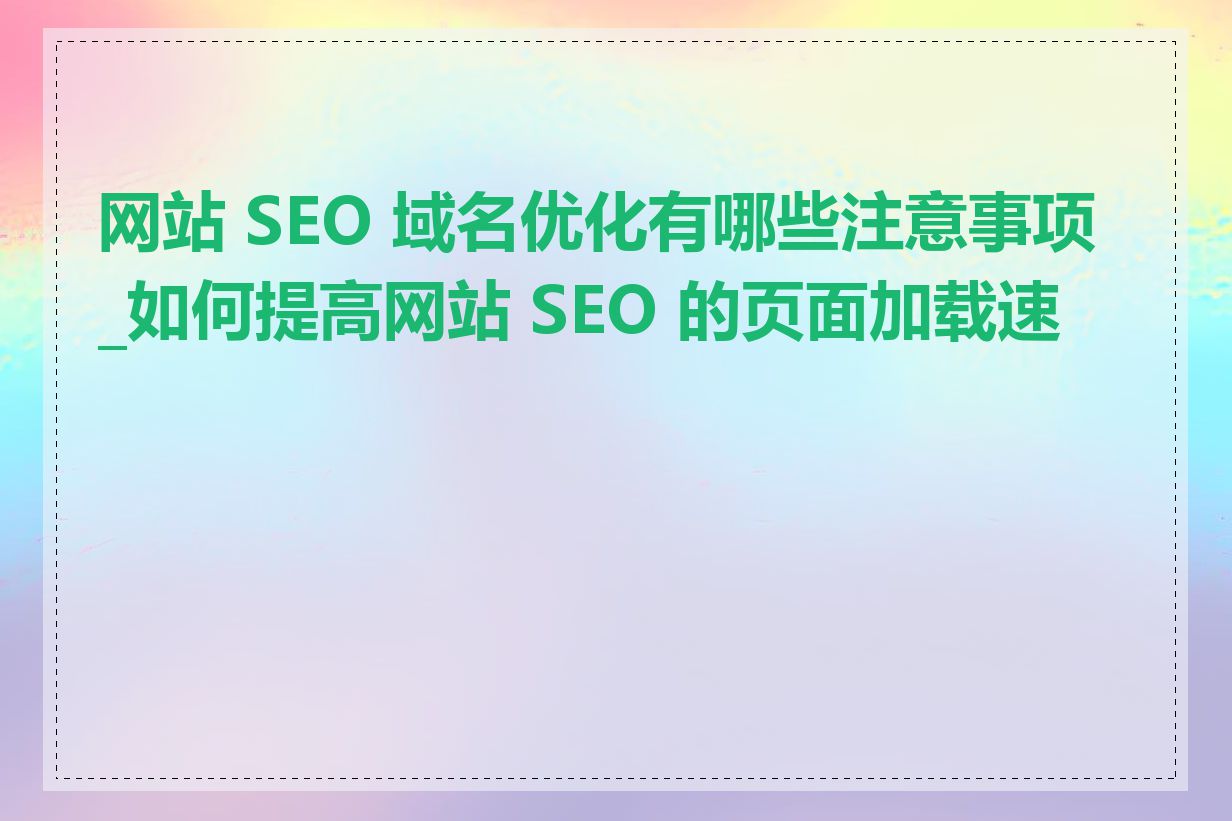 网站 SEO 域名优化有哪些注意事项_如何提高网站 SEO 的页面加载速度