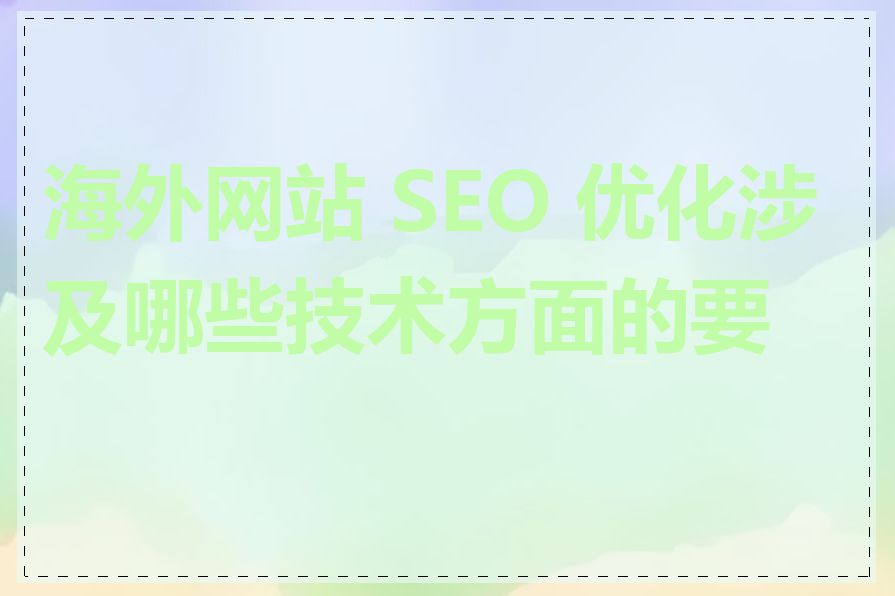 海外网站 SEO 优化涉及哪些技术方面的要求