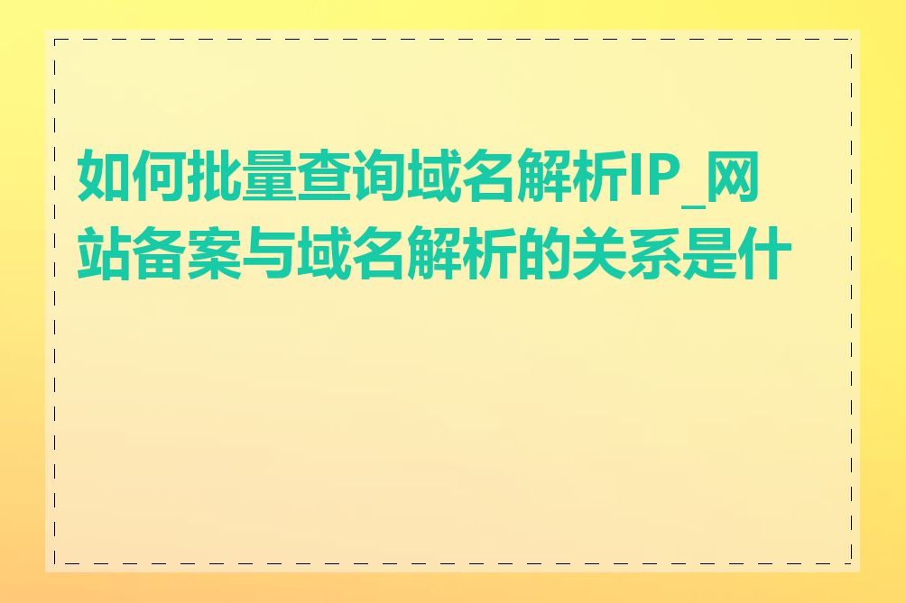 如何批量查询域名解析IP_网站备案与域名解析的关系是什么