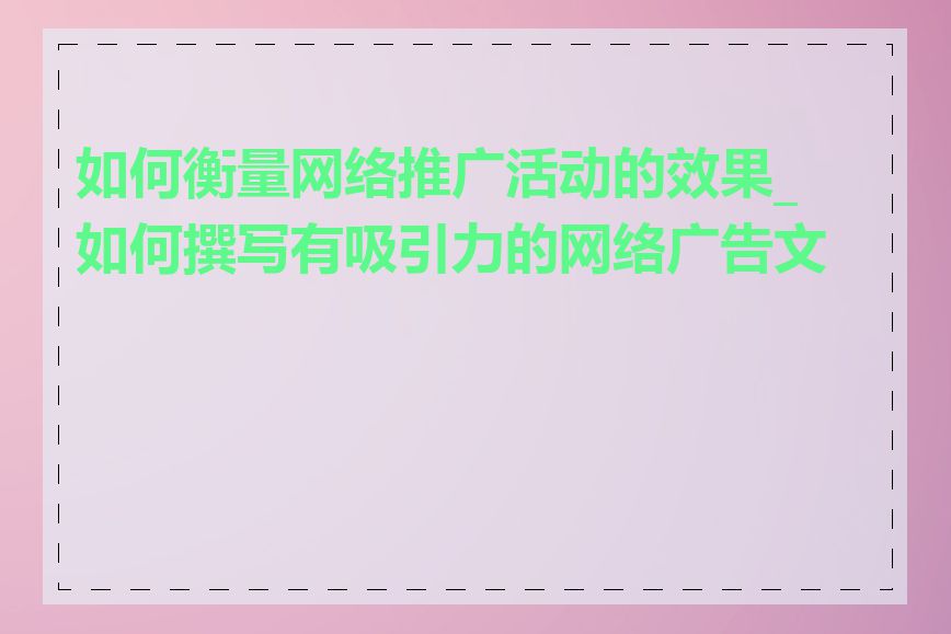 如何衡量网络推广活动的效果_如何撰写有吸引力的网络广告文案