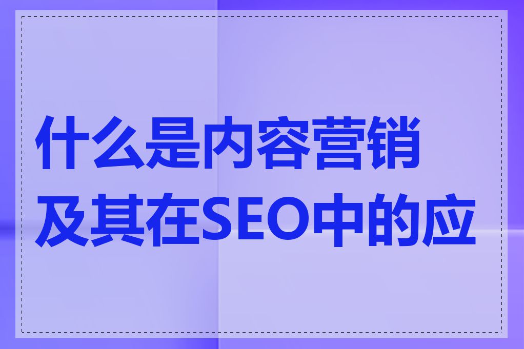 什么是内容营销及其在SEO中的应用