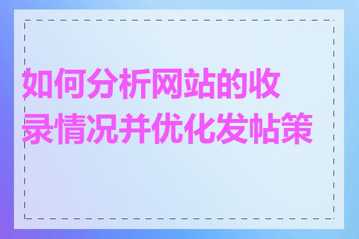 如何分析网站的收录情况并优化发帖策略