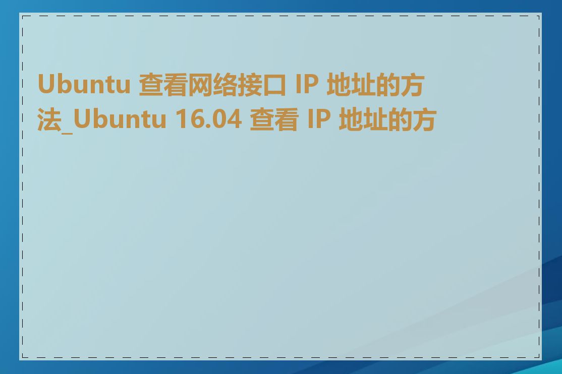 Ubuntu 查看网络接口 IP 地址的方法_Ubuntu 16.04 查看 IP 地址的方法