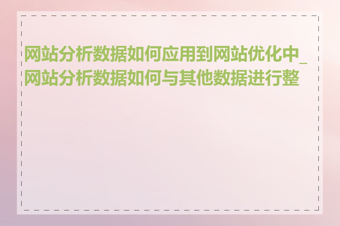 网站分析数据如何应用到网站优化中_网站分析数据如何与其他数据进行整合