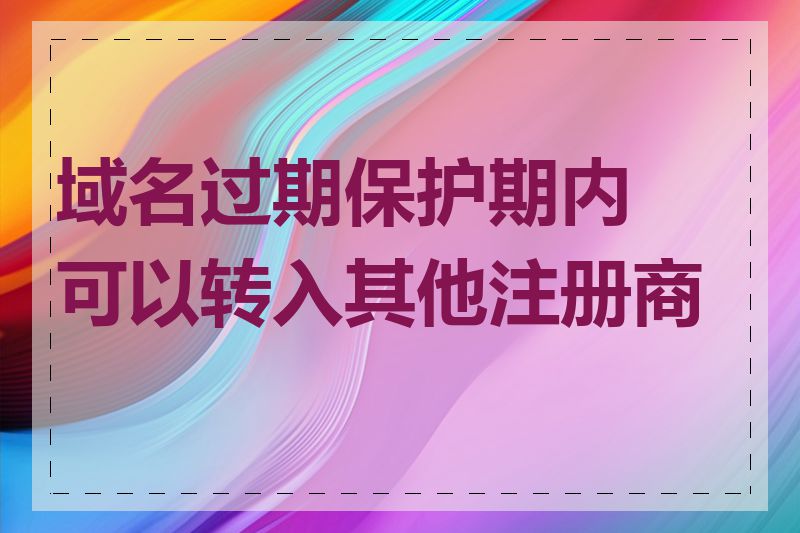 域名过期保护期内可以转入其他注册商吗