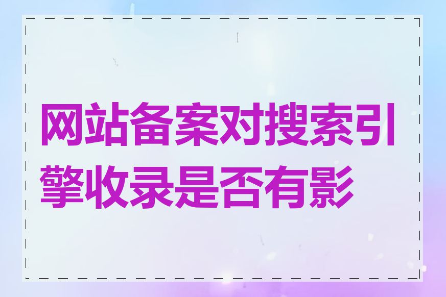 网站备案对搜索引擎收录是否有影响