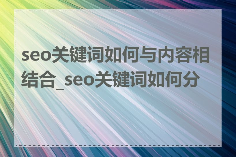 seo关键词如何与内容相结合_seo关键词如何分析