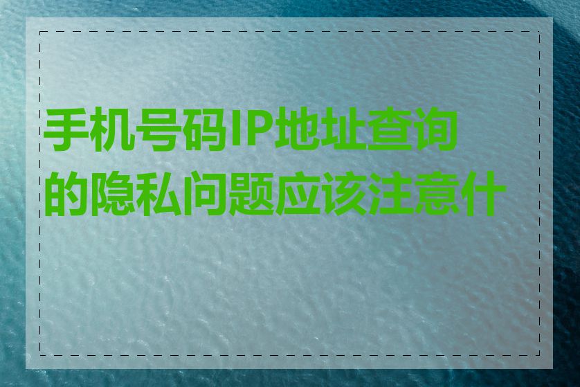 手机号码IP地址查询的隐私问题应该注意什么