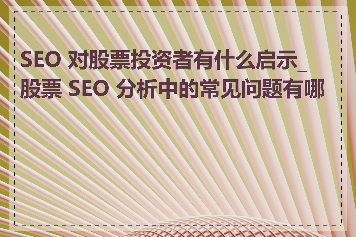 SEO 对股票投资者有什么启示_股票 SEO 分析中的常见问题有哪些