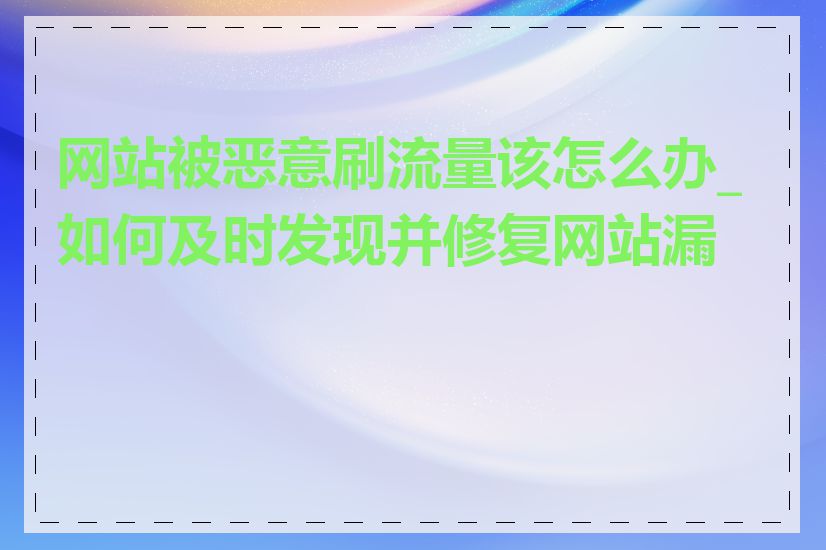 网站被恶意刷流量该怎么办_如何及时发现并修复网站漏洞