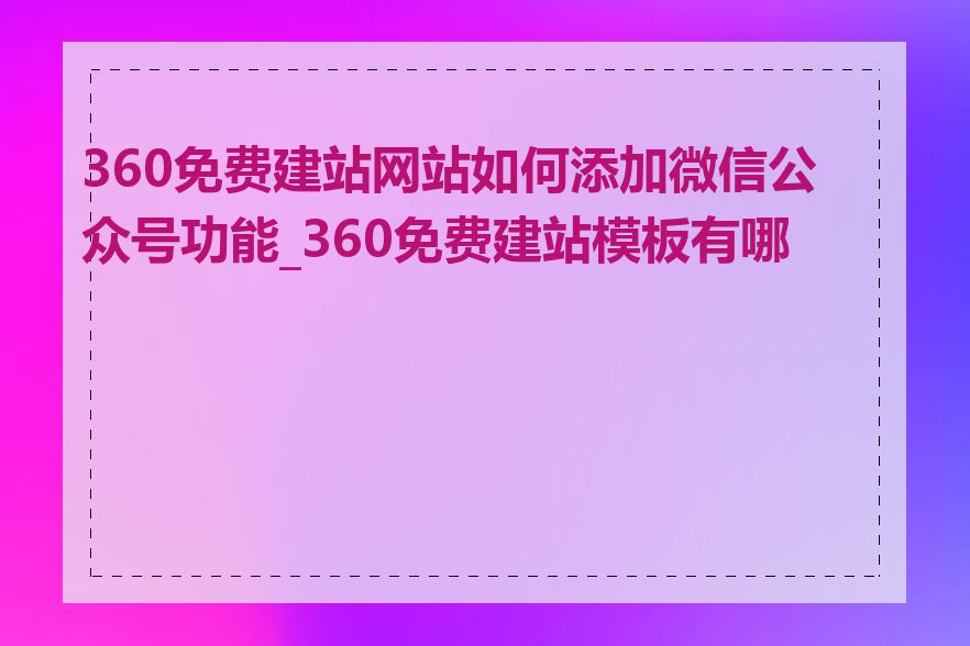 360免费建站网站如何添加微信公众号功能_360免费建站模板有哪些