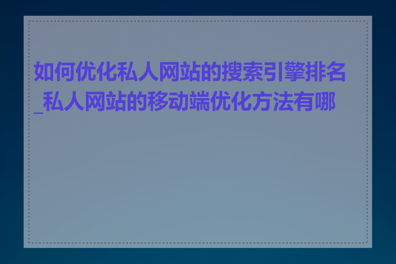 如何优化私人网站的搜索引擎排名_私人网站的移动端优化方法有哪些