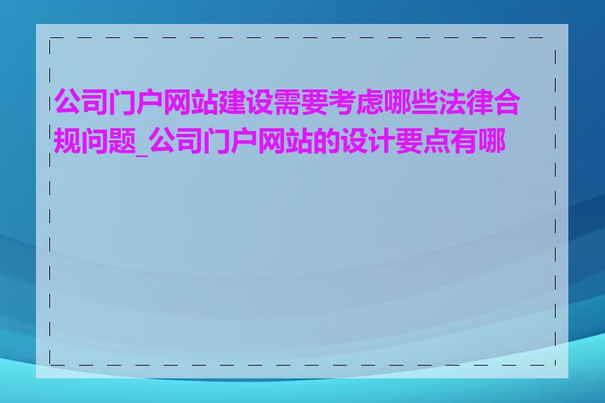 公司门户网站建设需要考虑哪些法律合规问题_公司门户网站的设计要点有哪些