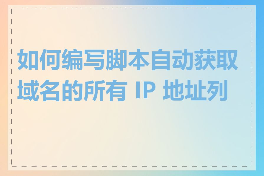 如何编写脚本自动获取域名的所有 IP 地址列表