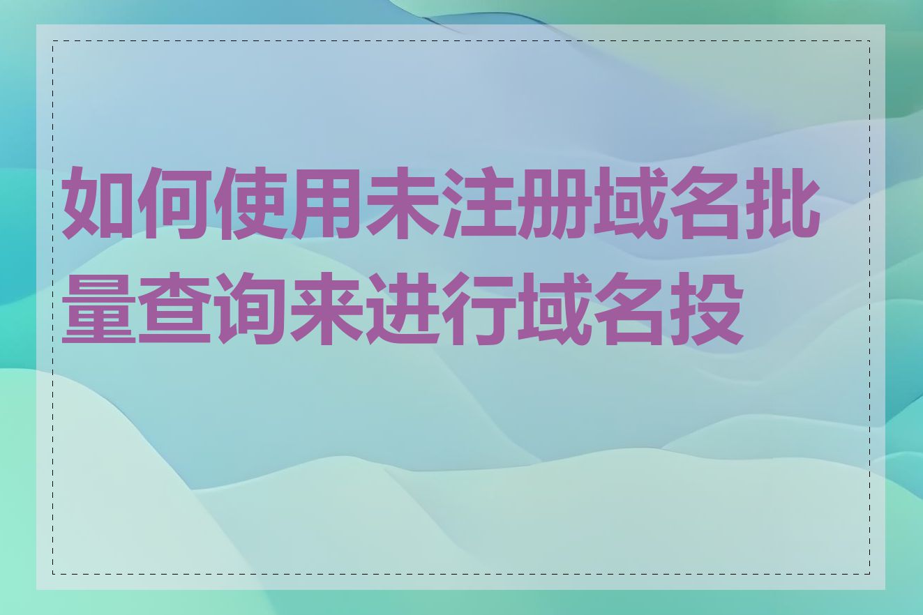 如何使用未注册域名批量查询来进行域名投资