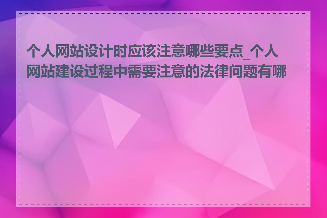 个人网站设计时应该注意哪些要点_个人网站建设过程中需要注意的法律问题有哪些