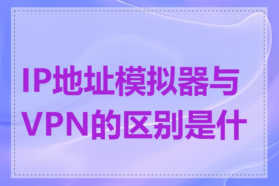 IP地址模拟器与VPN的区别是什么