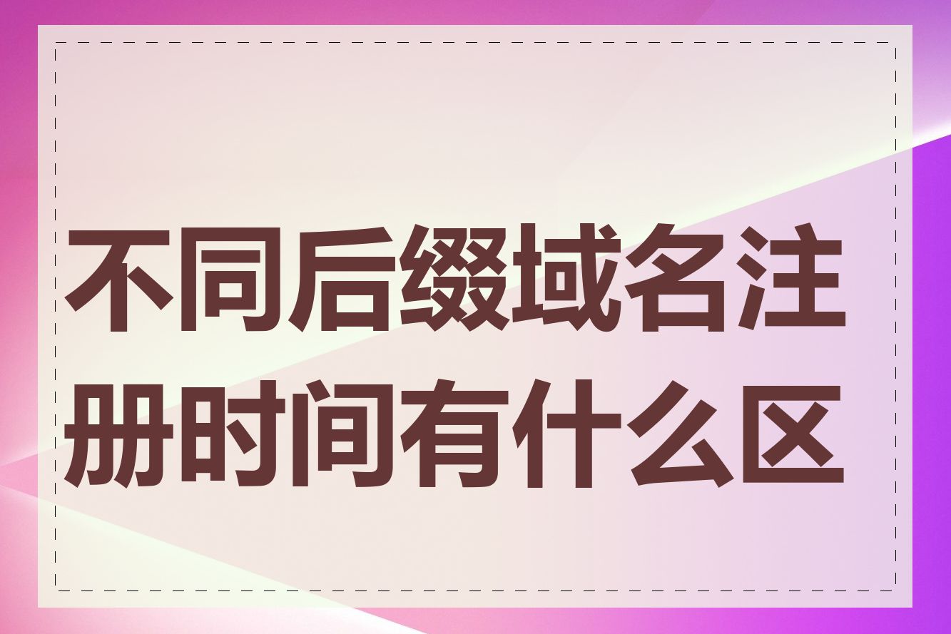 不同后缀域名注册时间有什么区别