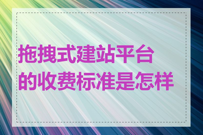 拖拽式建站平台的收费标准是怎样的