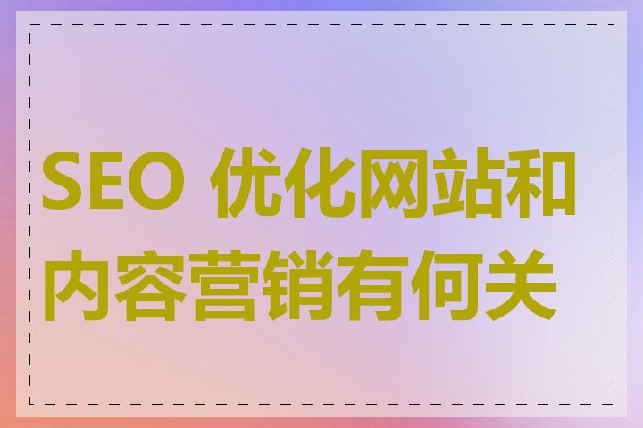 SEO 优化网站和内容营销有何关系