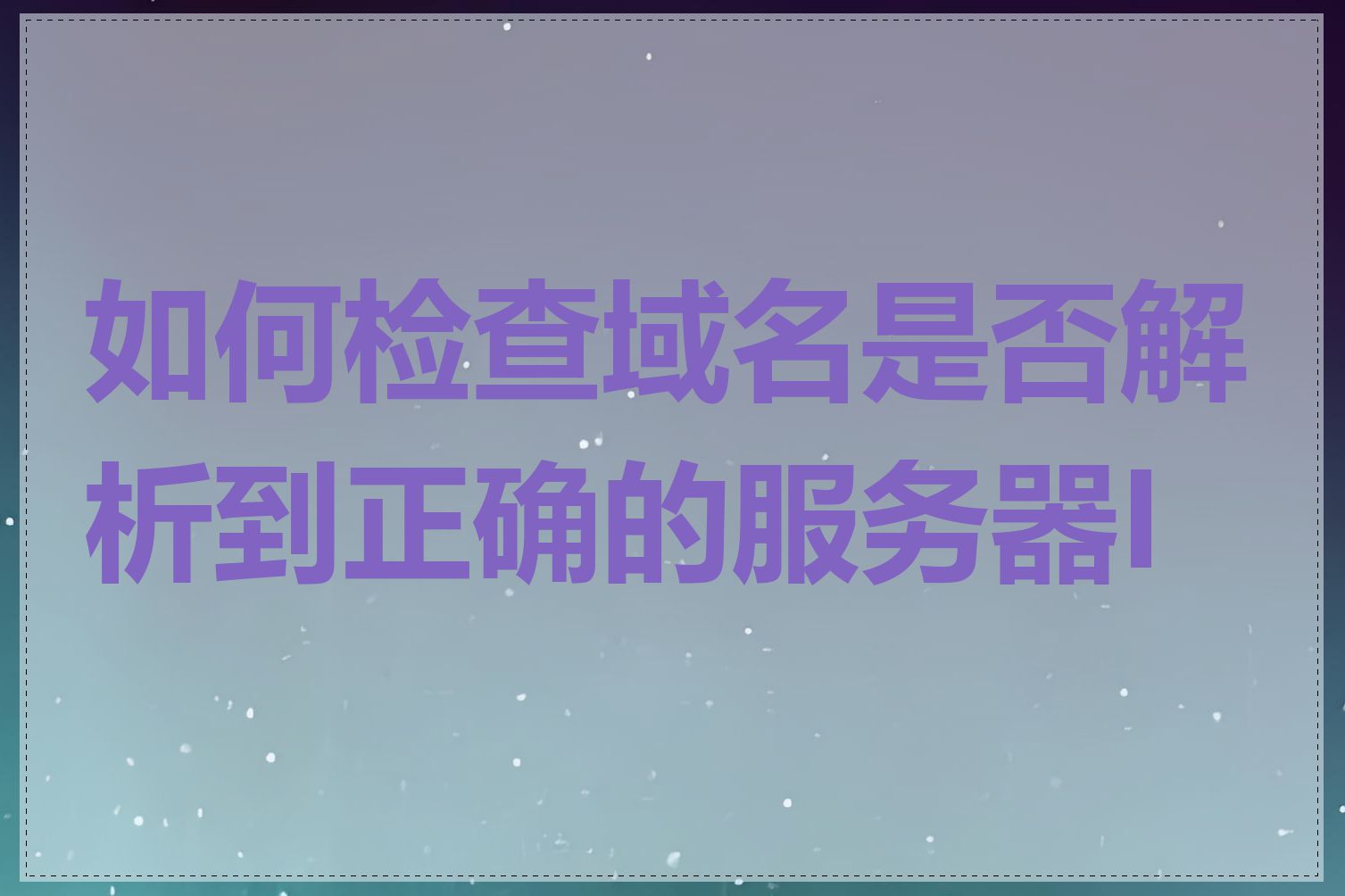 如何检查域名是否解析到正确的服务器IP