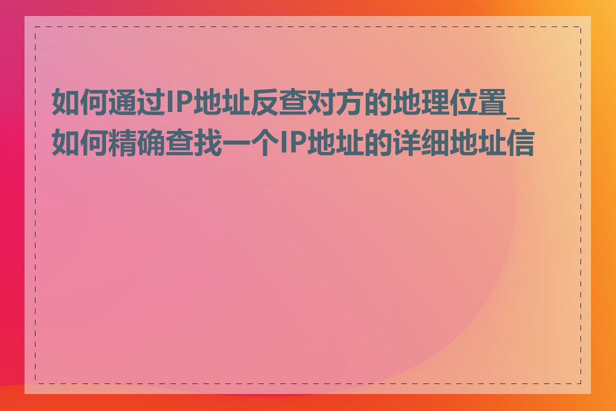 如何通过IP地址反查对方的地理位置_如何精确查找一个IP地址的详细地址信息