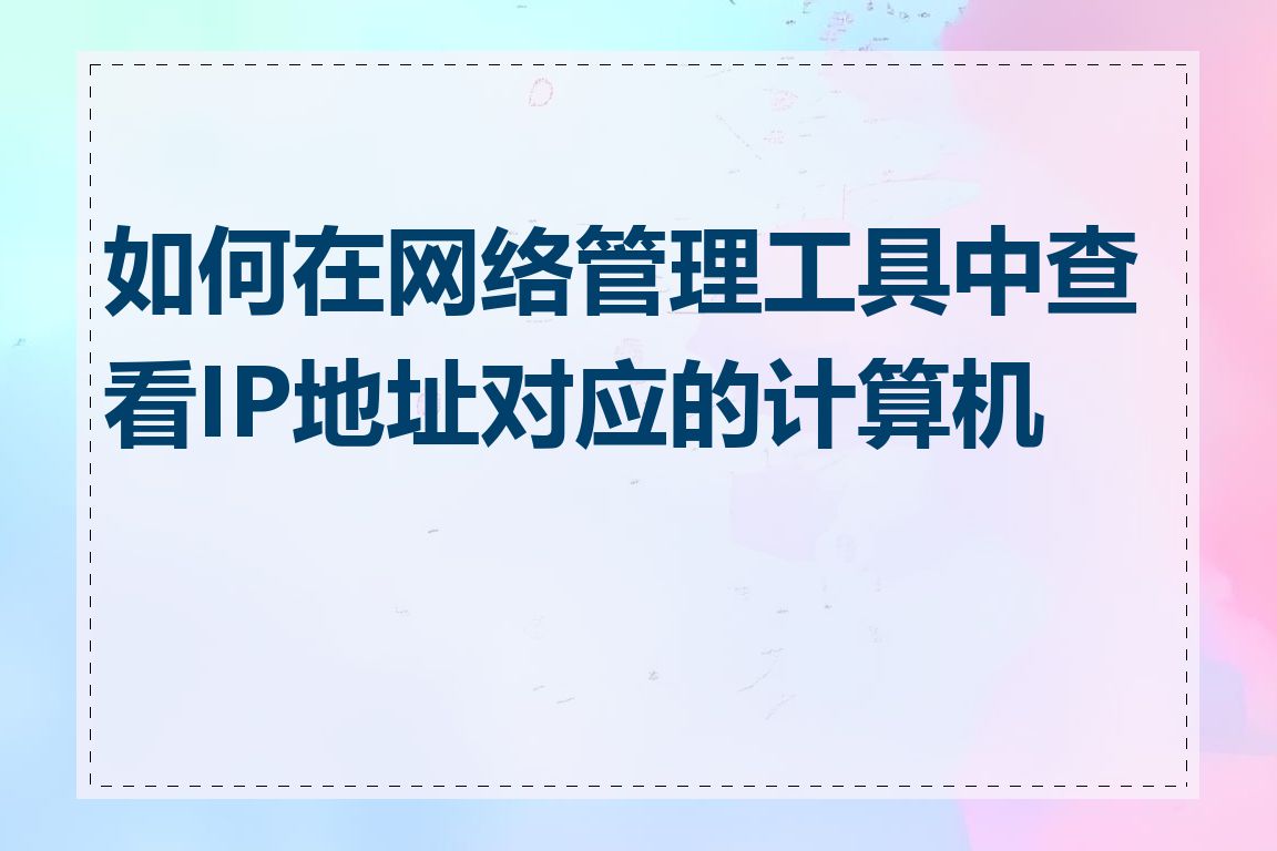 如何在网络管理工具中查看IP地址对应的计算机名