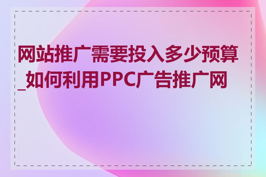 网站推广需要投入多少预算_如何利用PPC广告推广网站