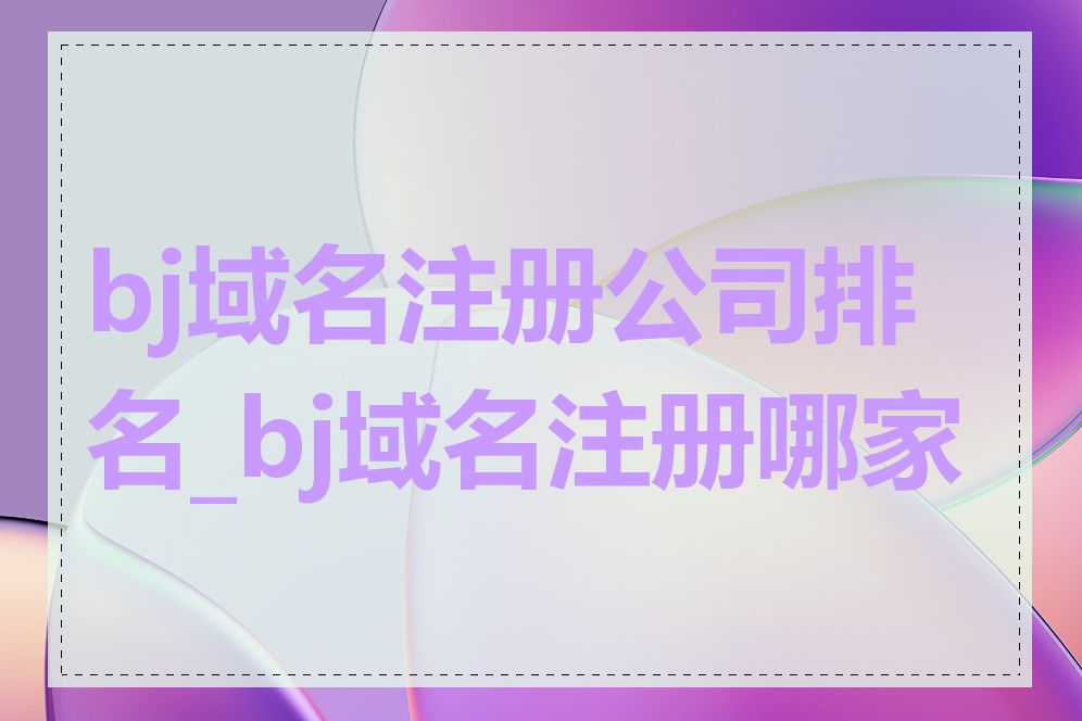 bj域名注册公司排名_bj域名注册哪家好