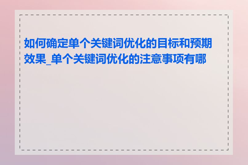 如何确定单个关键词优化的目标和预期效果_单个关键词优化的注意事项有哪些