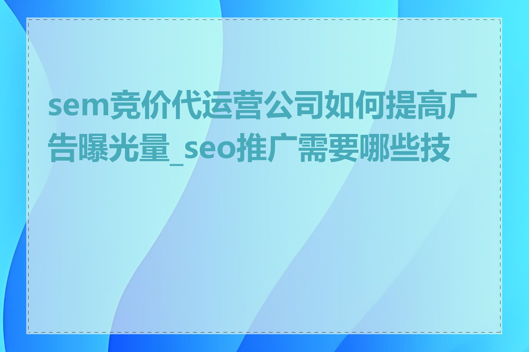 sem竞价代运营公司如何提高广告曝光量_seo推广需要哪些技巧