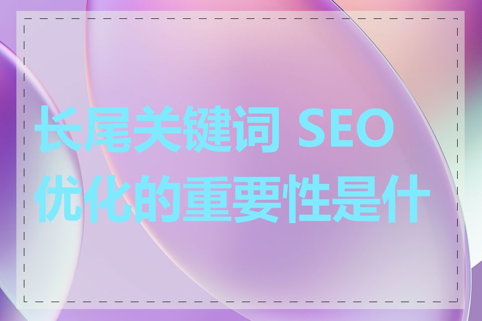 长尾关键词 SEO 优化的重要性是什么