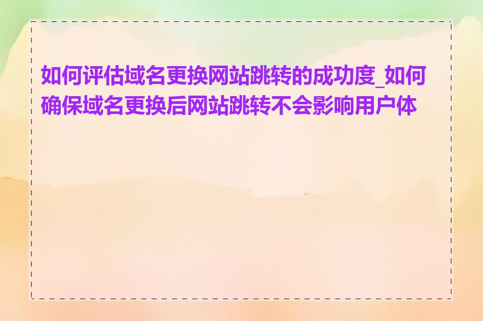 如何评估域名更换网站跳转的成功度_如何确保域名更换后网站跳转不会影响用户体验