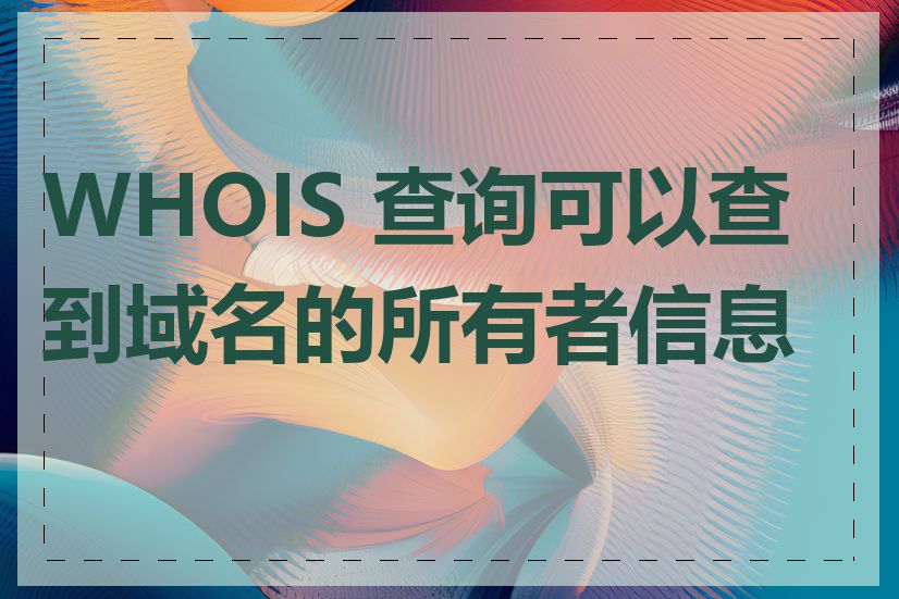 WHOIS 查询可以查到域名的所有者信息吗