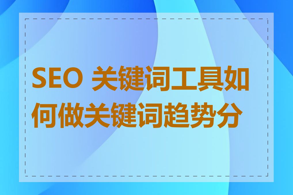 SEO 关键词工具如何做关键词趋势分析