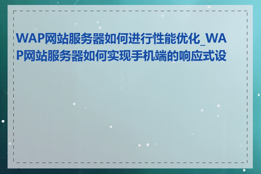 WAP网站服务器如何进行性能优化_WAP网站服务器如何实现手机端的响应式设计