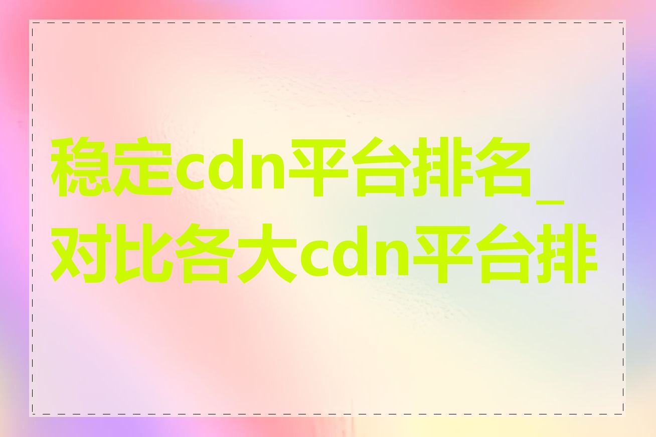 稳定cdn平台排名_对比各大cdn平台排名