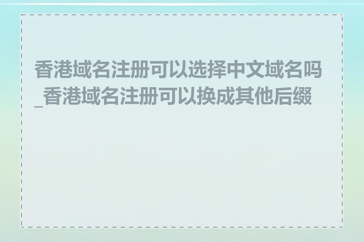 香港域名注册可以选择中文域名吗_香港域名注册可以换成其他后缀吗